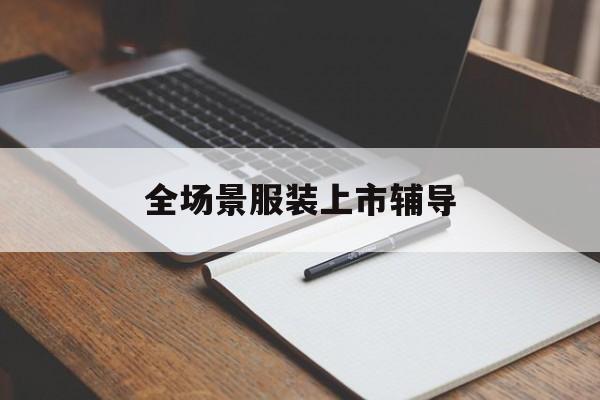邯郸市全场景服装上市辅导(服装怎么样打造场景化)