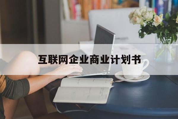 邯郸市互联网企业商业计划书(互联网行业商业计划书侧重点)