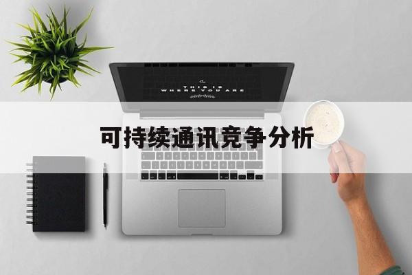 邯郸市可持续通讯竞争分析(可持续竞争优势有哪些)