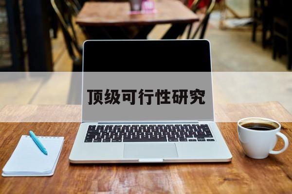 邯郸市顶级可行性研究(可行性研究分为哪几个阶段)