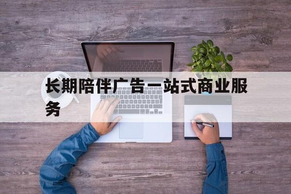 邯郸市长期陪伴广告一站式商业服务的简单介绍