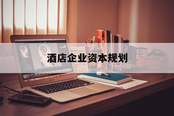 邯郸市酒店企业资本规划(酒店投资方案计划书)