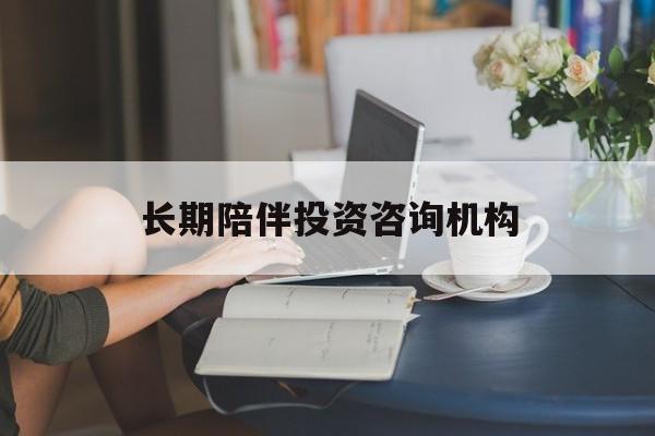 邯郸市包含长期陪伴投资咨询机构的词条